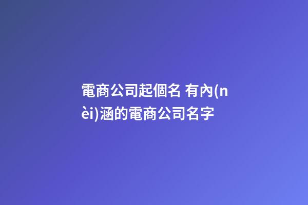 電商公司起個名 有內(nèi)涵的電商公司名字-第1張-公司起名-玄機派